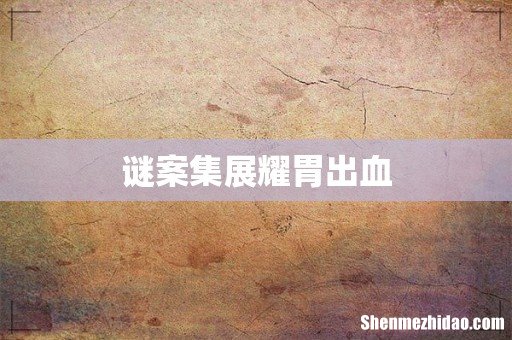 谜案集展耀胃出血