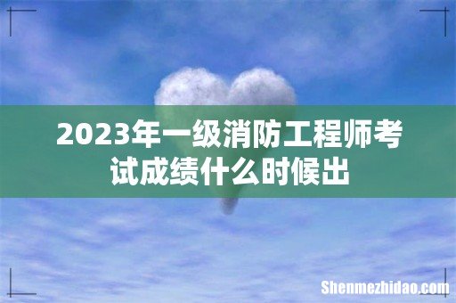 2023年一级消防工程师考试成绩什么时候出