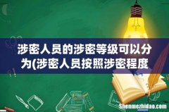 涉密人员按照涉密程度分为什么 涉密人员的涉密等级可以分为