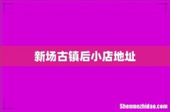 新场古镇后小店地址