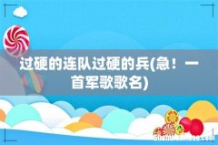急！一首军歌歌名 过硬的连队过硬的兵