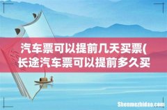 长途汽车票可以提前多久买啊 汽车票可以提前几天买票