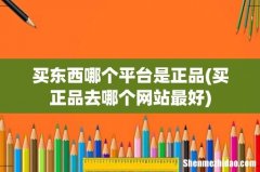 买正品去哪个网站最好 买东西哪个平台是正品