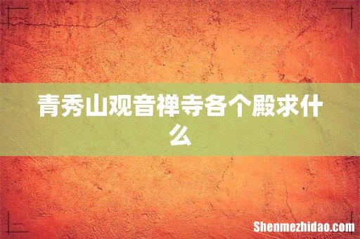 青秀山观音禅寺各个殿求什么