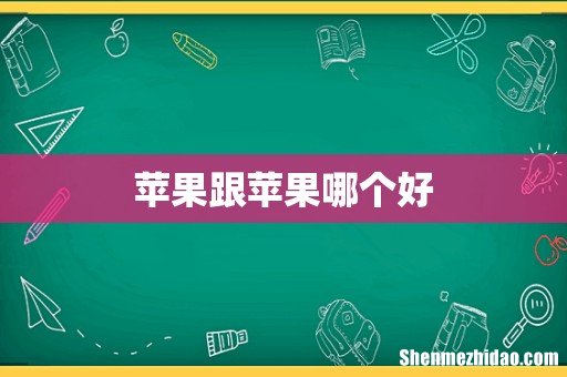 苹果跟苹果哪个好