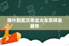 喀什到武汉乘坐火车怎样走最快