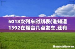 谁知道1392在烟台几点发车,还有,现在运行新的时刻表了么- 5018次列车时刻表