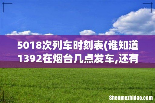 谁知道1392在烟台几点发车,还有,现在运行新的时刻表了么- 5018次列车时刻表