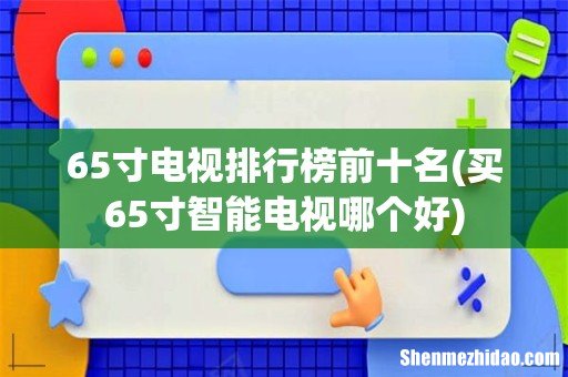 买65寸智能电视哪个好 65寸电视排行榜前十名