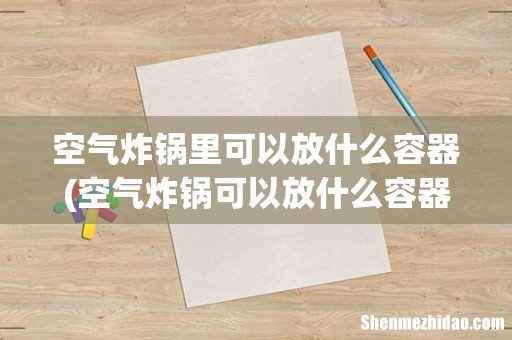 空气炸锅可以放什么容器 空气炸锅里可以放什么容器