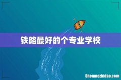 铁路最好的个专业学校