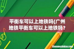 广州地铁平衡车可以上地铁吗？ 平衡车可以上地铁吗