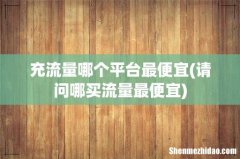 请问哪买流量最便宜 充流量哪个平台最便宜