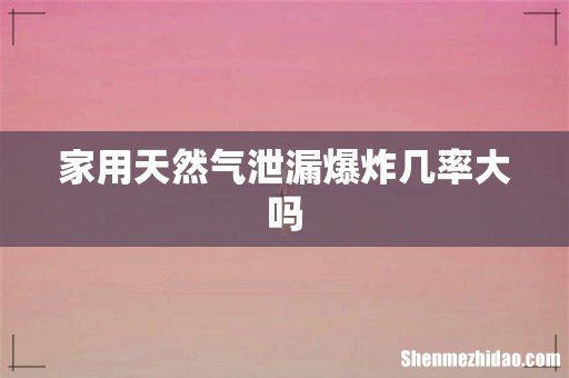 家用天然气泄漏爆炸几率大吗