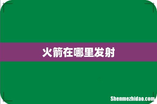 火箭在哪里发射