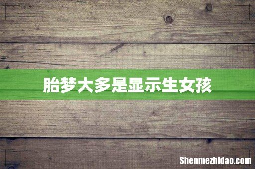 胎梦大多是显示生女孩