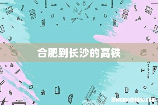 合肥到长沙的高铁