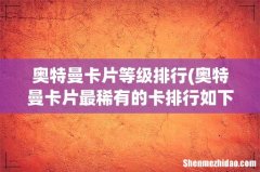 奥特曼卡片最稀有的卡排行如下 奥特曼卡片等级排行