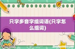 只字怎么组词 只字多音字组词语