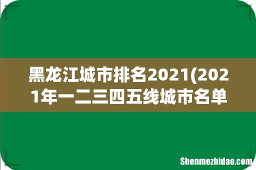 2021年一二三四五线城市名单有哪些- 黑龙江城市排名2021