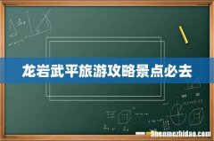 龙岩武平旅游攻略景点必去