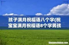 祝宝宝满月祝福语8个字男孩 孩子满月祝福语八个字
