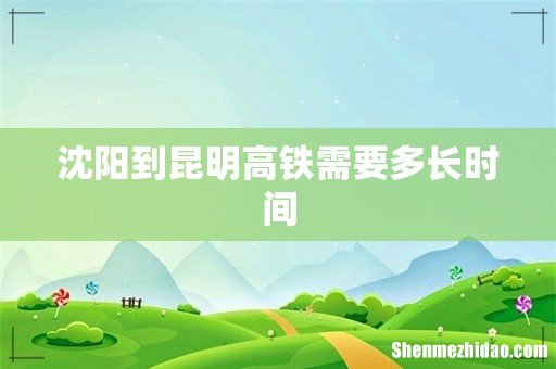 沈阳到昆明高铁需要多长时间