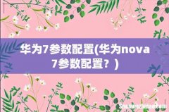华为nova7参数配置？ 华为7参数配置
