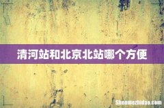 清河站和北京北站哪个方便