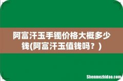 阿富汗玉值钱吗？ 阿富汗玉手镯价格大概多少钱