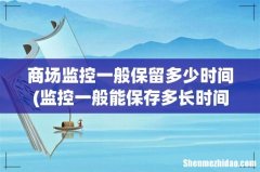 监控一般能保存多长时间 商场监控一般保留多少时间