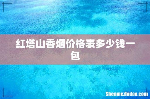 红塔山香烟价格表多少钱一包