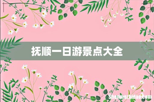 抚顺一日游景点大全