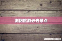 浏阳旅游必去景点