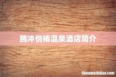 腾冲悦椿温泉酒店简介