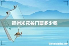 赣州米花谷门票多少钱