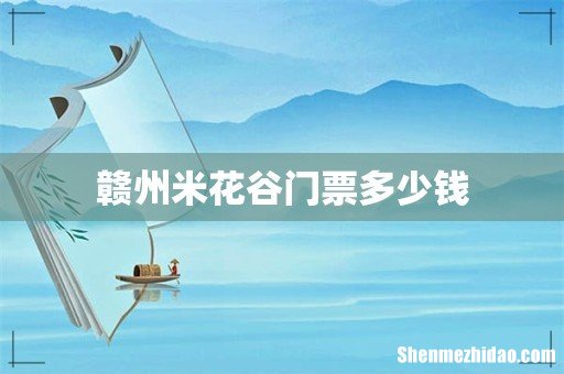 赣州米花谷门票多少钱