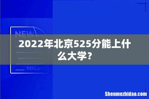 2022年北京525分能上什么大学?