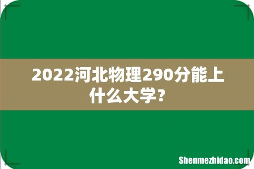 2022河北物理290分能上什么大学?