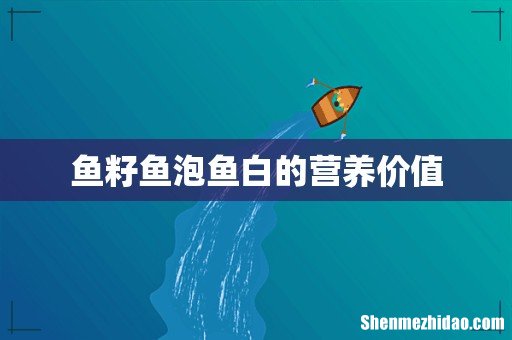鱼籽鱼泡鱼白的营养价值
