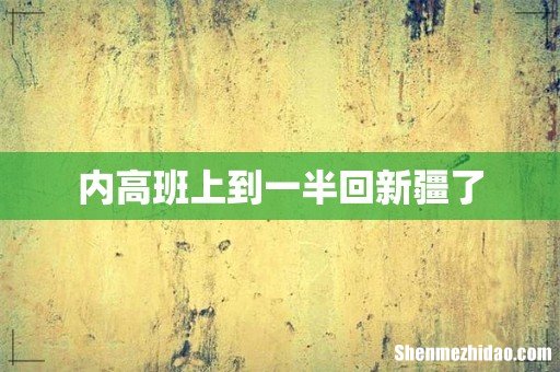 内高班上到一半回新疆了