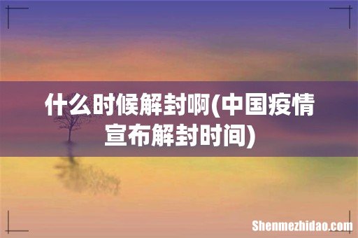 中国疫情宣布解封时间 什么时候解封啊