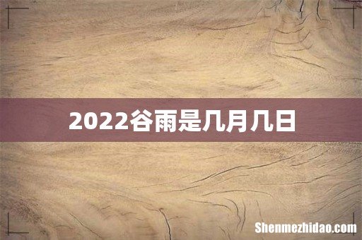 2022谷雨是几月几日