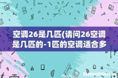请问26空调是几匹的-1匹的空调适合多大平方的房子- 空调26是几匹
