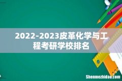 2022-2023皮革化学与工程考研学校排名
