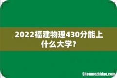2022福建物理430分能上什么大学？