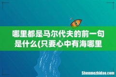 只要心中有海哪里都是马尔代夫下一句是什么？ 哪里都是马尔代夫的前一句是什么