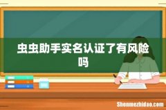 虫虫助手实名认证了有风险吗
