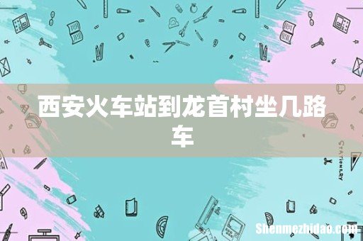 西安火车站到龙首村坐几路车