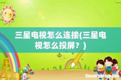 三星电视怎么投屏？ 三星电视怎么连接